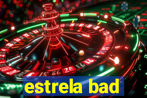 estrela bad